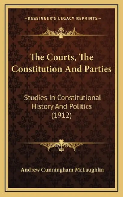 The Courts, The Constitution And Parties: Studies In Constitutional History And Politics (1912) by Andrew Cunningham McLaughlin