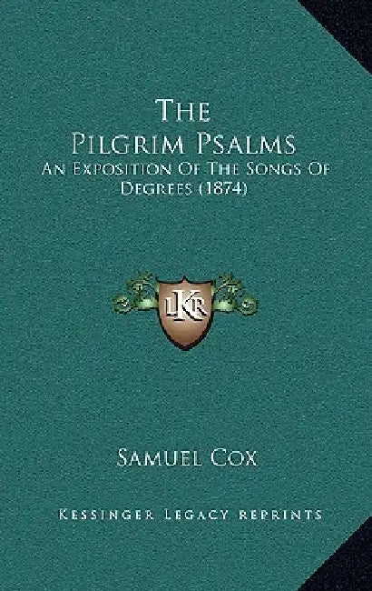 The Pilgrim Psalms: An Exposition Of The Songs Of Degrees (1874) by Samuel Cox