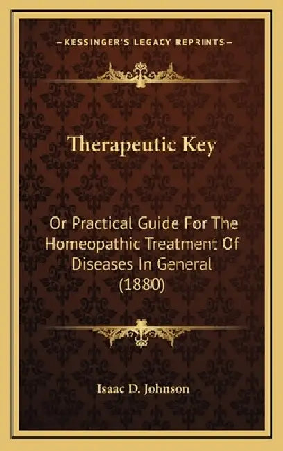 Therapeutic Key: Or Practical Guide For The Homeopathic Treatment Of Diseases In General (1880) by Isaac D. Johnson