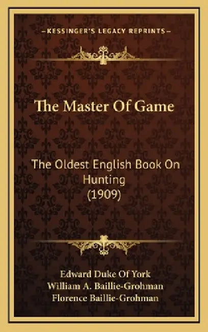 The Master Of Game: The Oldest English Book On Hunting (1909) by Edward Duke of York, William A. Baillie-Grohman, Florence Baillie-Grohman