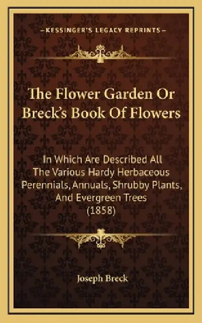 The Flower Garden Or Breck's Book Of Flowers: In Which Are Described All The Various Hardy Herbaceous Perennials, Annuals, Shrubby Plants, And Evergre by Joseph Breck