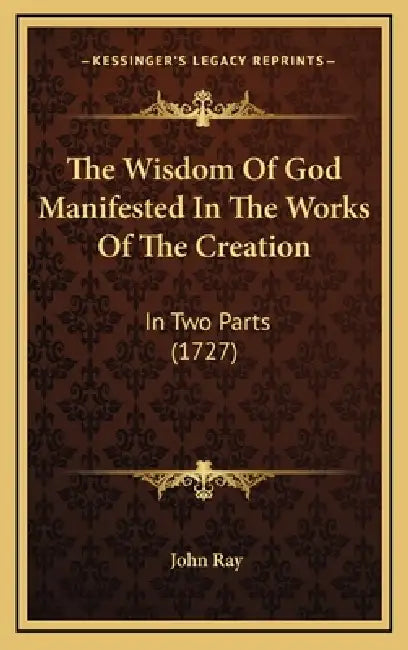 The Wisdom Of God Manifested In The Works Of The Creation: In Two Parts (1727) by John Ray