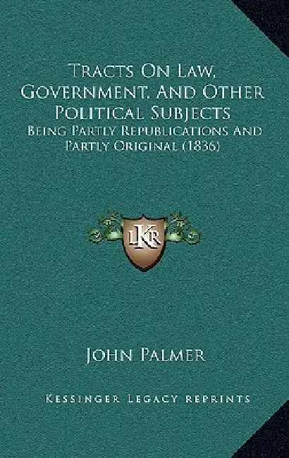 Tracts On Law, Government, And Other Political Subjects: Being Partly Republications And Partly Original (1836) by John Palmer