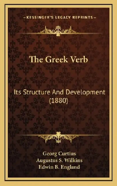 The Greek Verb: Its Structure And Development (1880) by Georg Curtius, Augustus S. Wilkins, Edwin B. England