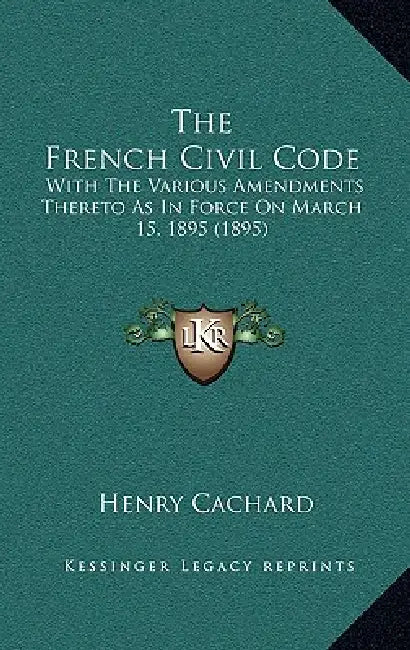 The French Civil Code: With the Various Amendments Thereto as in Force on March 15, 1895 (1895) by Henry Cachard