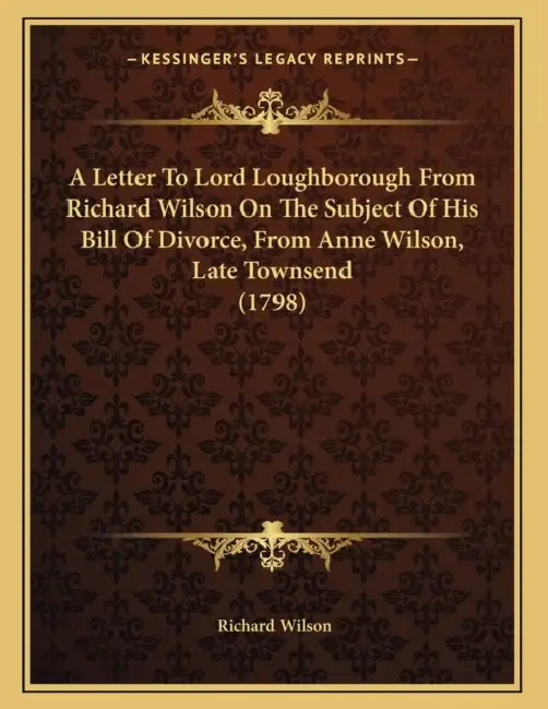 A Letter To Lord Loughborough From Richard Wilson On The Subject Of His Bill Of Divorce, From Anne Wilson, Late Townsend (1798) by Richard Wilson