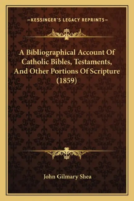 A Bibliographical Account Of Catholic Bibles, Testaments, And Other Portions Of Scripture (1859) by John Gilmary Shea