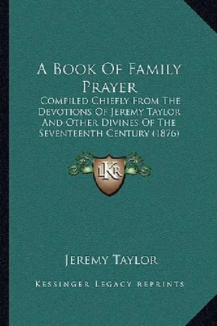 A Book Of Family Prayer: Compiled Chiefly From The Devotions Of Jeremy Taylor And Other Divines Of The Seventeenth Century (1876) by Jeremy Taylor