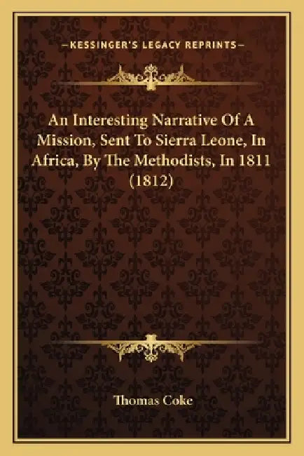 An Interesting Narrative Of A Mission, Sent To Sierra Leone, In Africa, By The Methodists, In 1811 (1812) by Thomas Coke