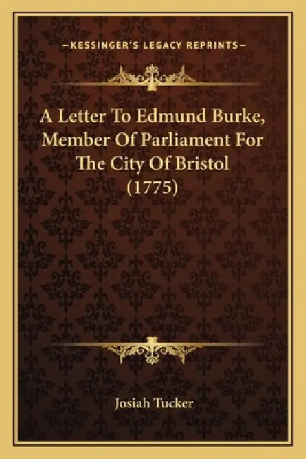 A Letter To Edmund Burke, Member Of Parliament For The City Of Bristol (1775) by Josiah Tucker