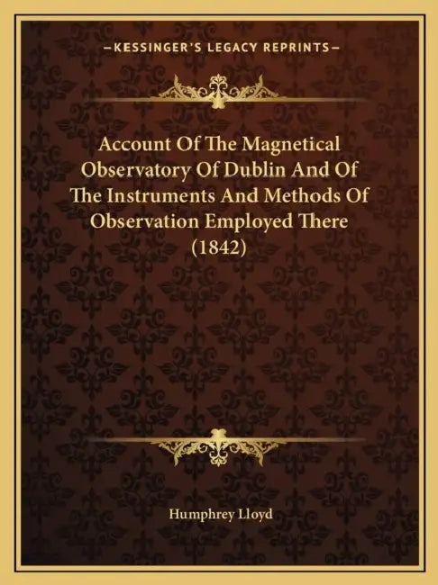 Account Of The Magnetical Observatory Of Dublin And Of The Instruments And Methods Of Observation Employed There (1842) by Humphrey Lloyd