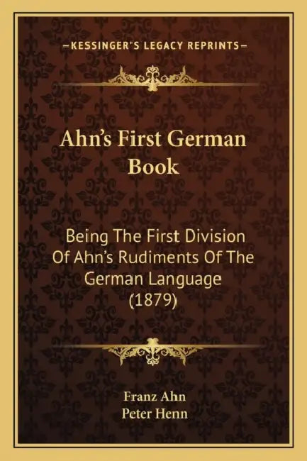 Ahn's First German Book: Being The First Division Of Ahn's Rudiments Of The German Language (1879) by Franz Ahn, Peter Henn