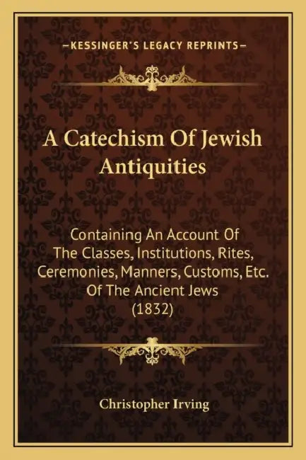 A Catechism Of Jewish Antiquities: Containing An Account Of The Classes, Institutions, Rites, Ceremonies, Manners, Customs, Etc. Of The Ancient Jews ( by Christopher Irving