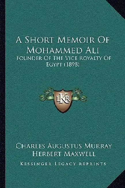 A Short Memoir Of Mohammed Ali: Founder Of The Vice Royalty Of Egypt (1898) by Charles Augustus Murray, Herbert Maxwell