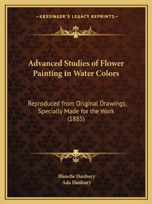 Advanced Studies of Flower Painting in Water Colors: Reproduced from Original Drawings, Specially Made for the Work (1885) by Blanche Hanbury, Ada Hanbury