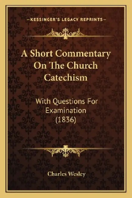 A Short Commentary On The Church Catechism: With Questions For Examination (1836) by Charles Wesley