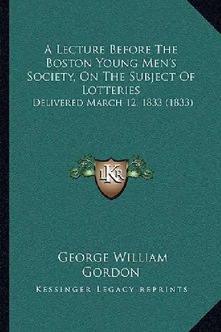 A Lecture Before The Boston Young Men's Society, On The Subject Of Lotteries: Delivered March 12, 1833 (1833) by George William Gordon