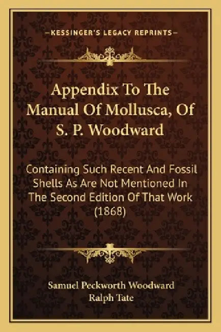 Appendix To The Manual Of Mollusca, Of S. P. Woodward: Containing Such Recent And Fossil Shells As Are Not Mentioned In The Second Edition Of That Wor by Samuel Peckworth Woodward, Ralph Tate
