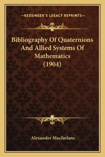 Bibliography Of Quaternions And Allied Systems Of Mathematics (1904) by Alexander MacFarlane