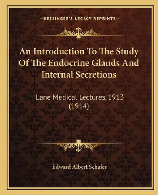 An Introduction To The Study Of The Endocrine Glands And Internal Secretions: Lane Medical Lectures, 1913 (1914) by Edward Albert Schafer