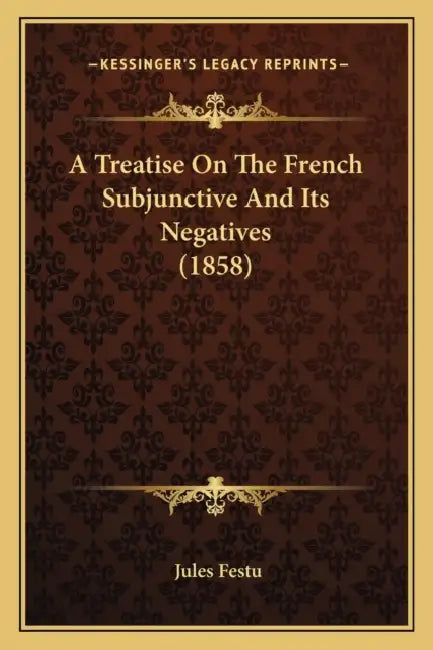 A Treatise On The French Subjunctive And Its Negatives (1858) by Jules Festu