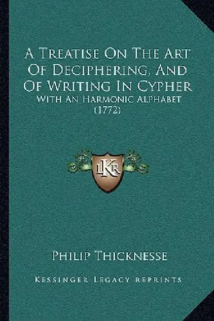 A Treatise On The Art Of Deciphering, And Of Writing In Cypher: With An Harmonic Alphabet (1772) by Philip Thicknesse