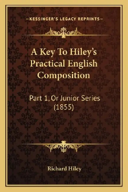 A Key To Hiley's Practical English Composition: Part 1, Or Junior Series (1855) by Richard Hiley