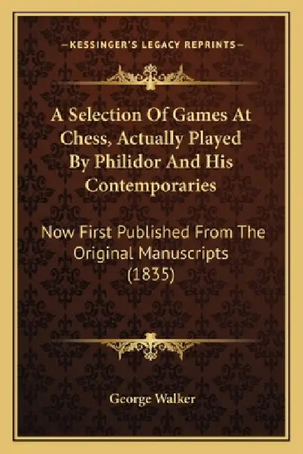 A Selection Of Games At Chess, Actually Played By Philidor And His Contemporaries: Now First Published From The Original Manuscripts (1835) by George Walker