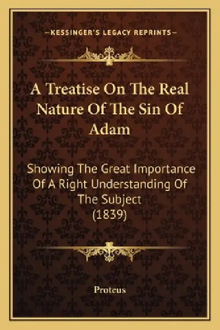 A Treatise On The Real Nature Of The Sin Of Adam: Showing The Great Importance Of A Right Understanding Of The Subject (1839) by Proteus