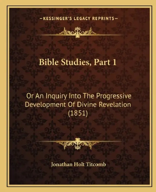 Bible Studies, Part 1: Or An Inquiry Into The Progressive Development Of Divine Revelation (1851) by Jonathan Holt Titcomb