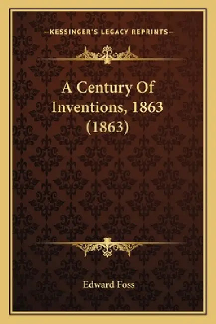 A Century Of Inventions, 1863 (1863) by Edward Foss