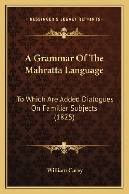 A Grammar Of The Mahratta Language: To Which Are Added Dialogues On Familiar Subjects (1825) by William Carey