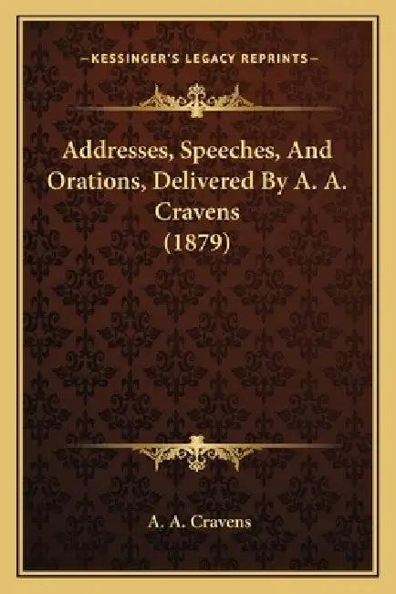 Addresses, Speeches, And Orations, Delivered By A. A. Cravens (1879) by A. A. Cravens