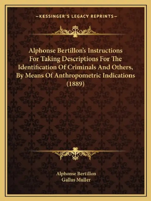 Alphonse Bertillon's Instructions For Taking Descriptions For The Identification Of Criminals And Others, By Means Of Anthropometric Indications (1889 by Alphonse Bertillon, Gallus Muller