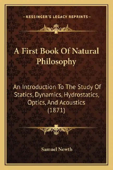 A First Book Of Natural Philosophy: An Introduction To The Study Of Statics, Dynamics, Hydrostatics, Optics, And Acoustics (1871) by Samuel Newth