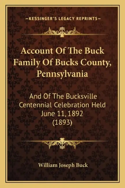 Account Of The Buck Family Of Bucks County, Pennsylvania: And Of The Bucksville Centennial Celebration Held June 11, 1892 (1893) by William Joseph Buck