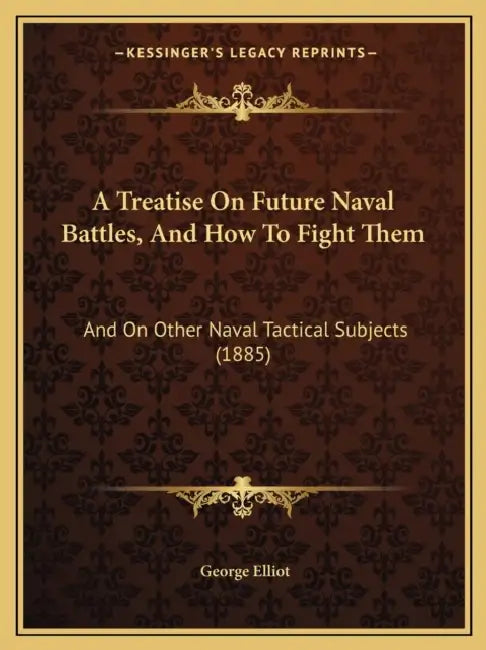 A Treatise On Future Naval Battles, And How To Fight Them: And On Other Naval Tactical Subjects (1885) by George Elliot