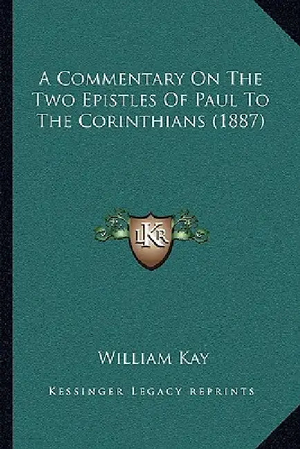 A Commentary On The Two Epistles Of Paul To The Corinthians (1887) by William Kay