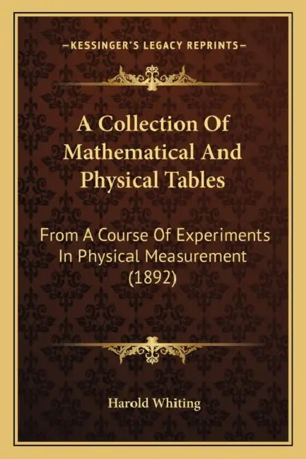 A Collection Of Mathematical And Physical Tables: From A Course Of Experiments In Physical Measurement (1892) by Harold Whiting