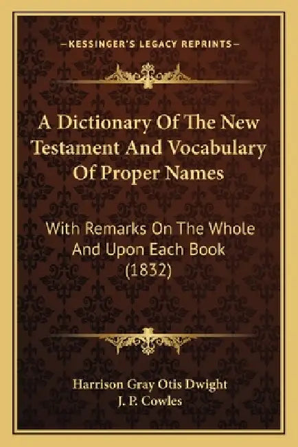 A Dictionary Of The New Testament And Vocabulary Of Proper Names: With Remarks On The Whole And Upon Each Book (1832) by Harrison Gray Otis Dwight, J. P. Cowles