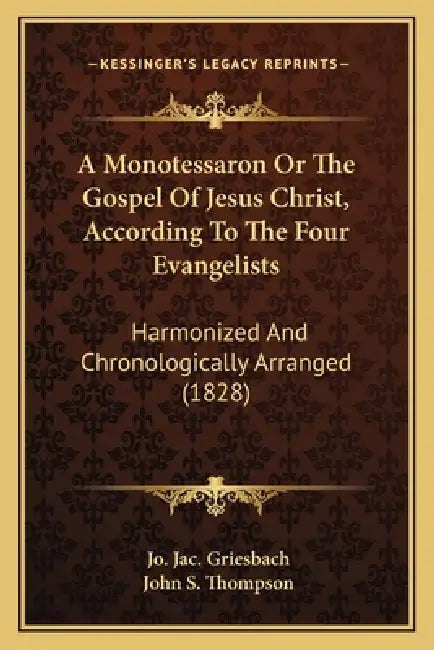 A Monotessaron Or The Gospel Of Jesus Christ, According To The Four Evangelists: Harmonized And Chronologically Arranged (1828) by Jo Jac Griesbach, John S. Thompson