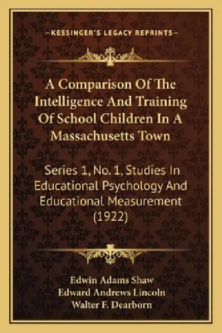 A Comparison Of The Intelligence And Training Of School Children In A Massachusetts Town: Series 1, No. 1, Studies In Educational Psychology And Educa by Edwin Adams Shaw, Edward Andrews Lincoln, Walter F. Dearborn
