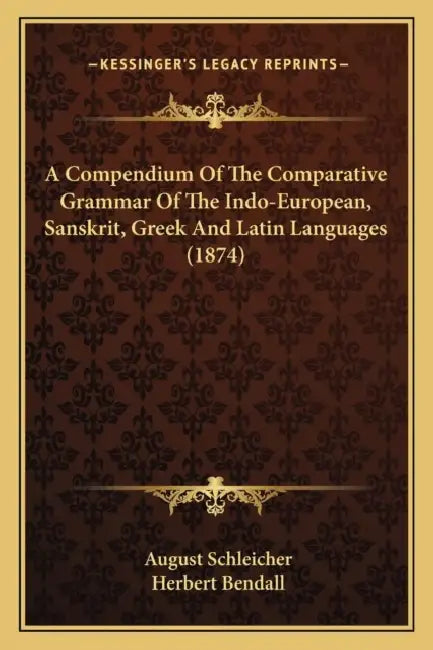 A Compendium Of The Comparative Grammar Of The Indo-European, Sanskrit, Greek And Latin Languages (1874) by August Schleicher, Herbert Bendall