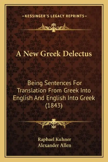 A New Greek Delectus: Being Sentences For Translation From Greek Into English And English Into Greek (1843) by Raphael Kuhner, Alexander Allen
