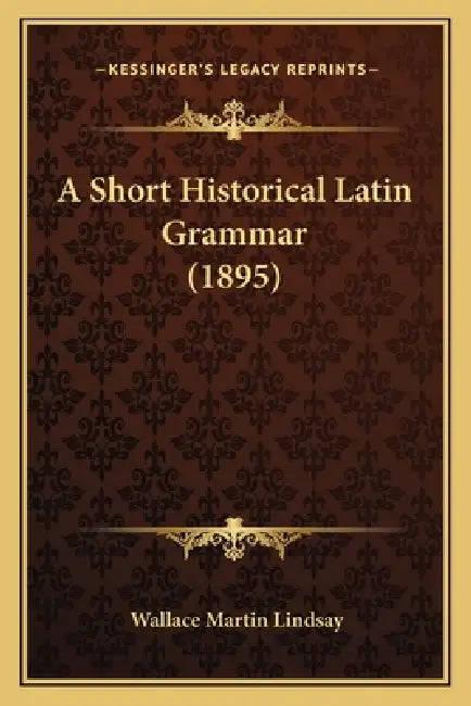 A Short Historical Latin Grammar (1895) by Wallace Martin Lindsay