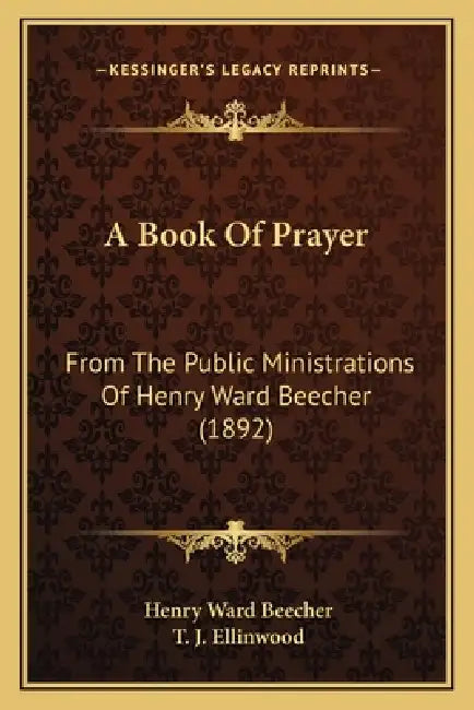 A Book Of Prayer: From The Public Ministrations Of Henry Ward Beecher (1892) by Henry Ward Beecher, T. J. Ellinwood