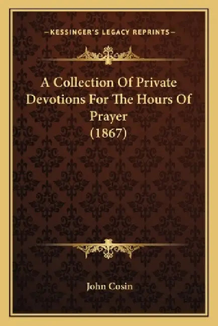 A Collection Of Private Devotions For The Hours Of Prayer (1867) by John Cosin