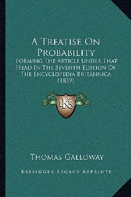 A Treatise On Probability: Forming The Article Under That Head In The Seventh Edition Of The Encyclopedia Britannica (1839) by Thomas Galloway