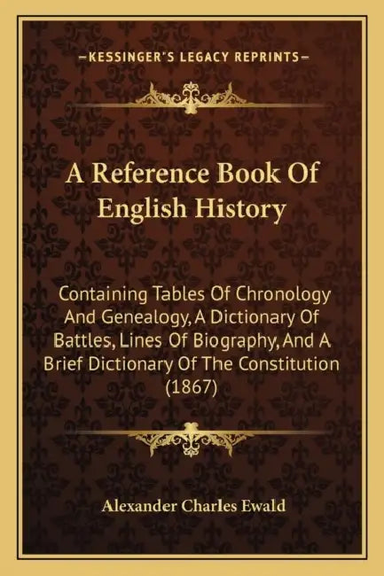 A Reference Book Of English History: Containing Tables Of Chronology And Genealogy, A Dictionary Of Battles, Lines Of Biography, And A Brief Dictionar by Alexander Charles Ewald