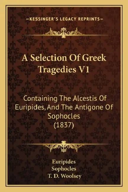 A Selection Of Greek Tragedies V1: Containing The Alcestis Of Euripides, And The Antigone Of Sophocles (1837) by Euripides, Sophocles, T. D. Woolsey